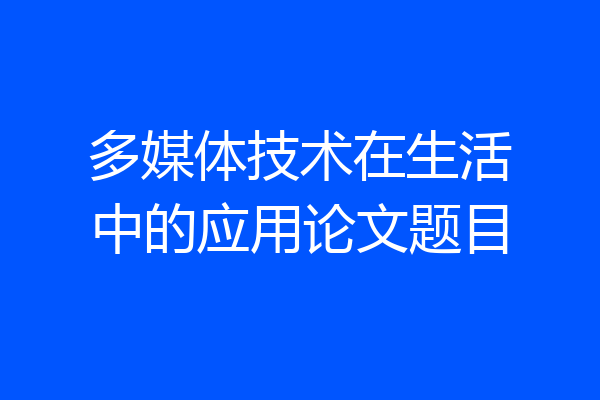 多媒体技术在生活中的应用论文题目