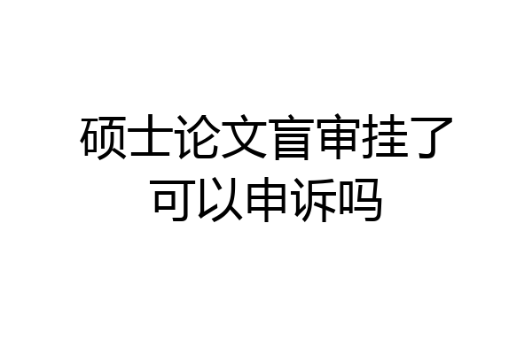 硕士论文盲审挂了可以申诉吗