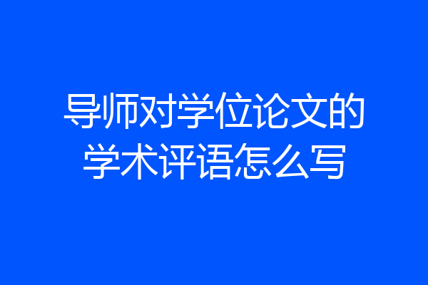 导师对学位论文的学术评语怎么写