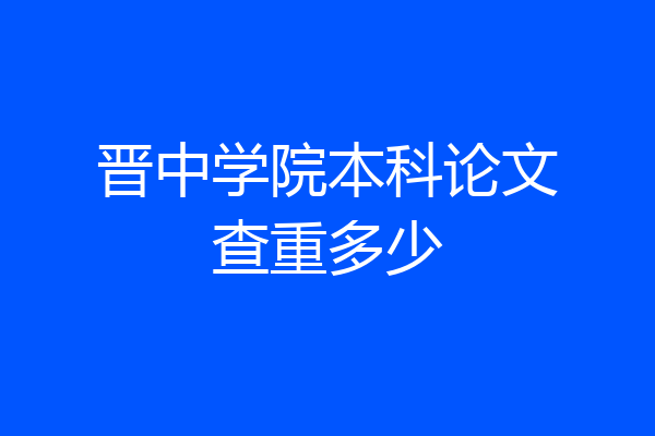晋中学院本科论文查重多少