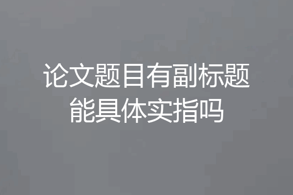论文题目有副标题能具体实指吗