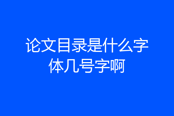论文目录是什么字体几号字啊