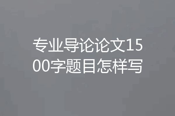 专业导论论文1500字题目怎样写