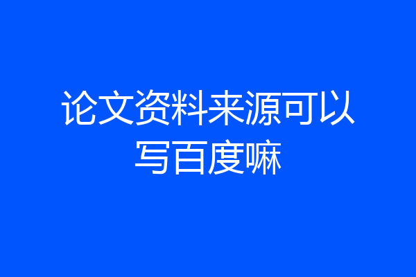 论文资料来源可以写百度嘛