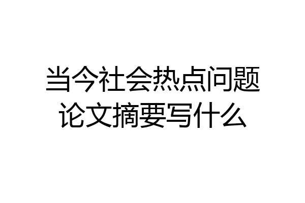当今社会热点问题论文摘要写什么