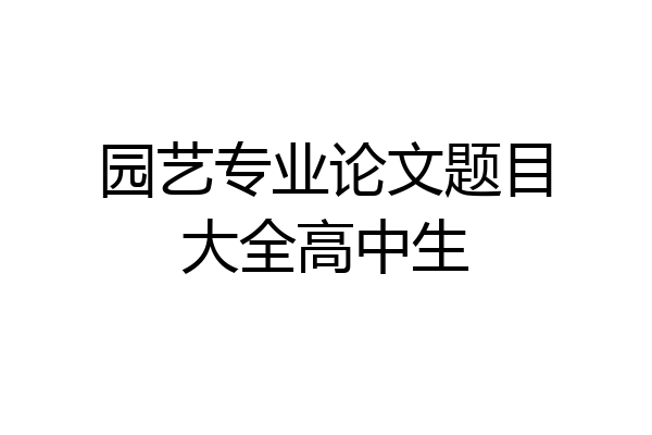 园艺专业论文题目大全高中生