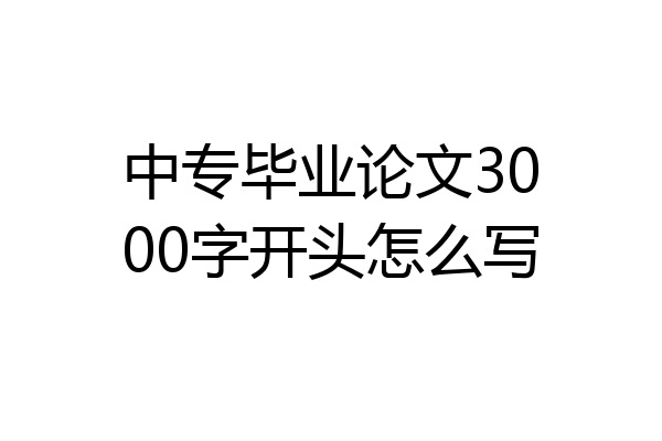 中专毕业论文3000字开头怎么写