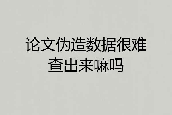 论文伪造数据很难查出来嘛吗