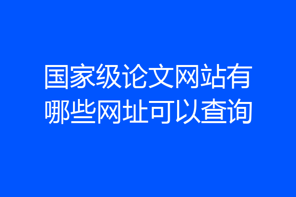 国家级论文网站有哪些网址可以查询