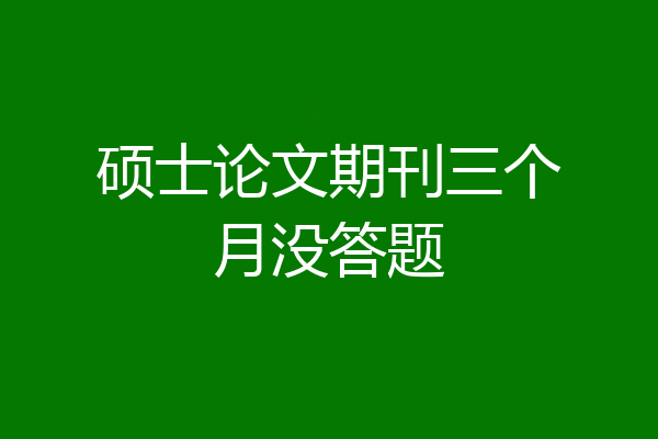 硕士论文期刊三个月没答题
