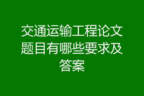 交通运输工程论文题目有哪些要求及答案