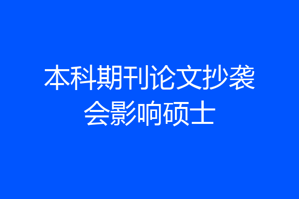 本科期刊论文抄袭会影响硕士