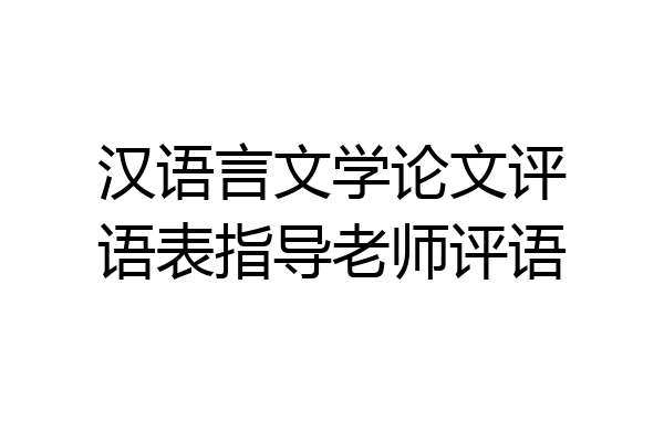 汉语言文学论文评语表指导老师评语