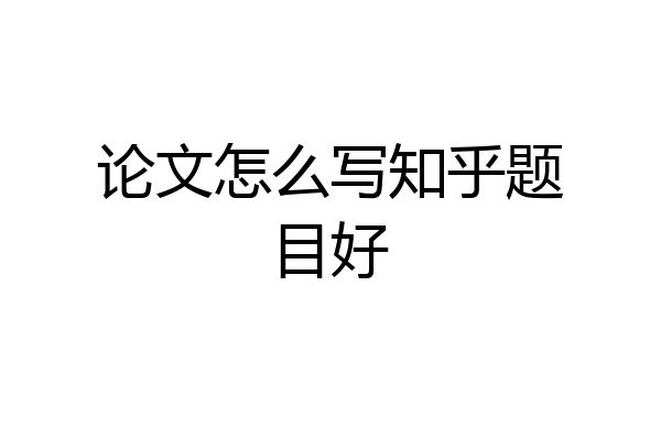 论文怎么写知乎题目好