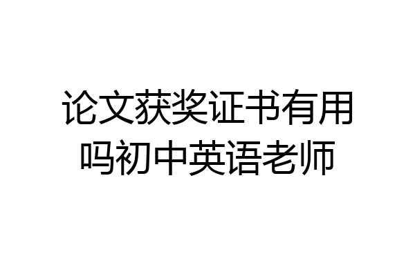论文获奖证书有用吗初中英语老师