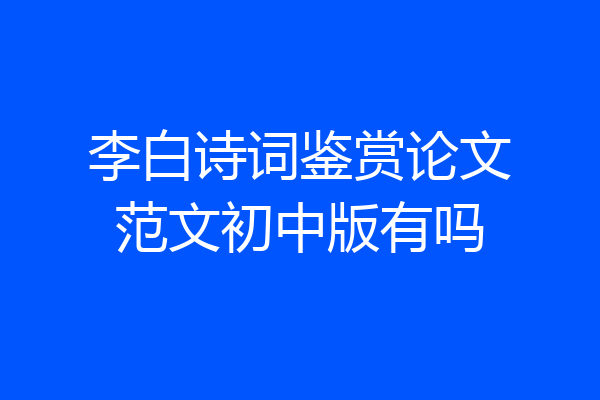 李白诗词鉴赏论文范文初中版有吗