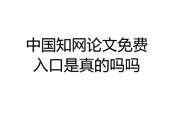 中国知网论文免费入口是真的吗吗