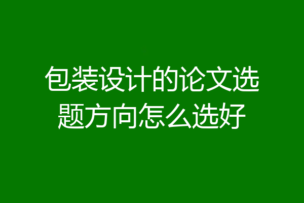 包装设计的论文选题方向怎么选好