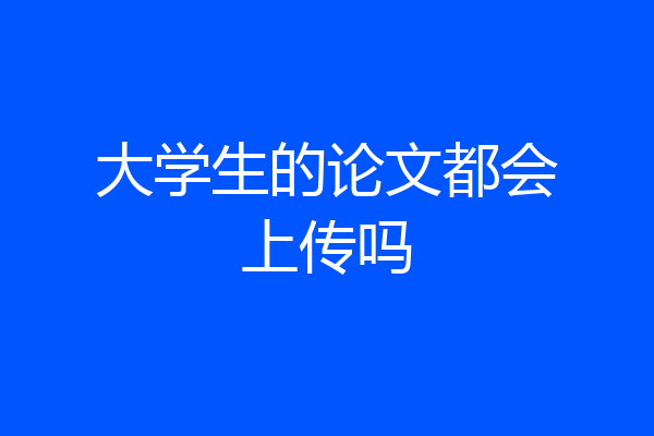 大学生的论文都会上传吗