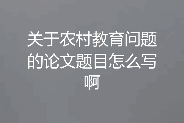 关于农村教育问题的论文题目怎么写啊