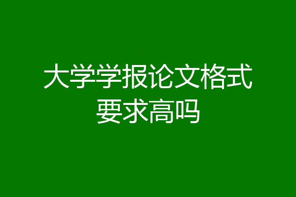 大学学报论文格式要求高吗