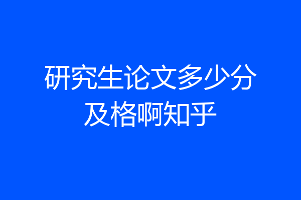 研究生论文多少分及格啊知乎