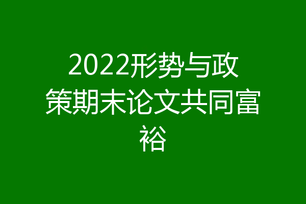 2022形势与政策期末论文共同富裕