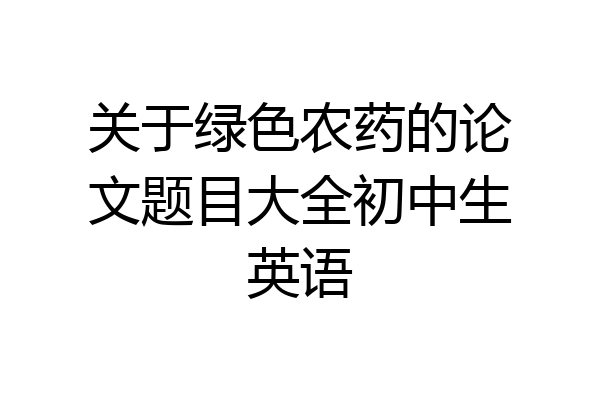 关于绿色农药的论文题目大全初中生英语