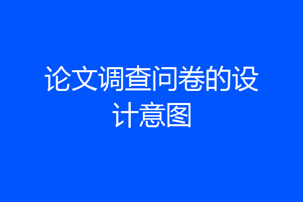 论文调查问卷的设计意图
