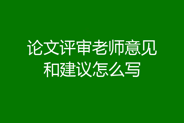 论文评审老师意见和建议怎么写