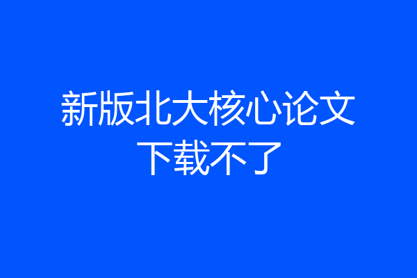 新版北大核心论文下载不了