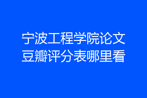 宁波工程学院论文豆瓣评分表哪里看