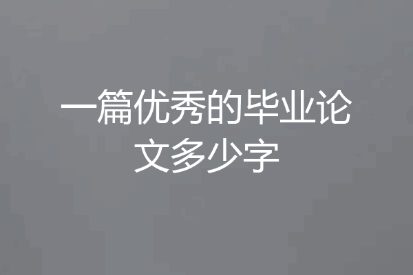 一篇优秀的毕业论文多少字