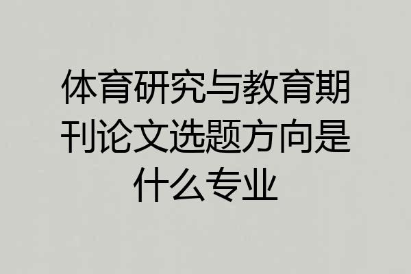体育研究与教育期刊论文选题方向是什么专业