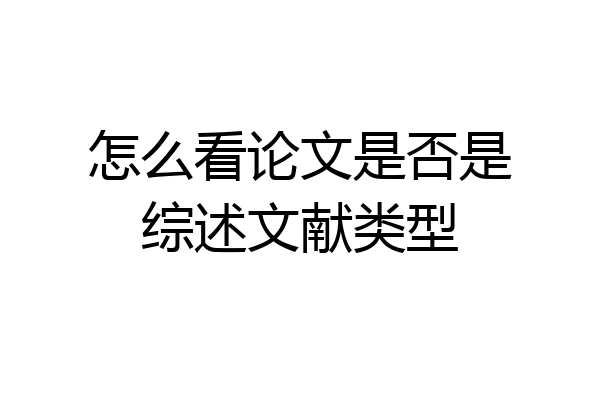 怎么看论文是否是综述文献类型