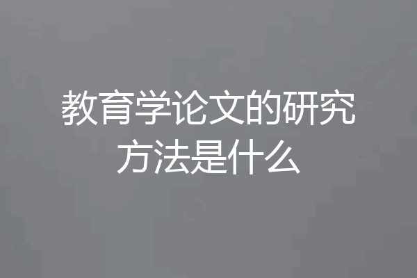 教育学论文的研究方法是什么