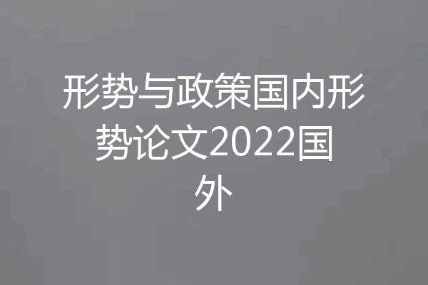 形势与政策国内形势论文2022国外