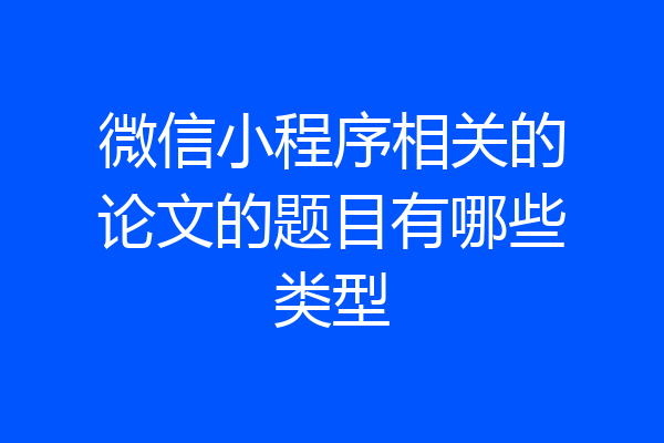 微信小程序相关的论文的题目有哪些类型