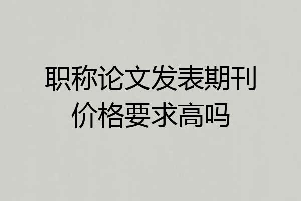职称论文发表期刊价格要求高吗