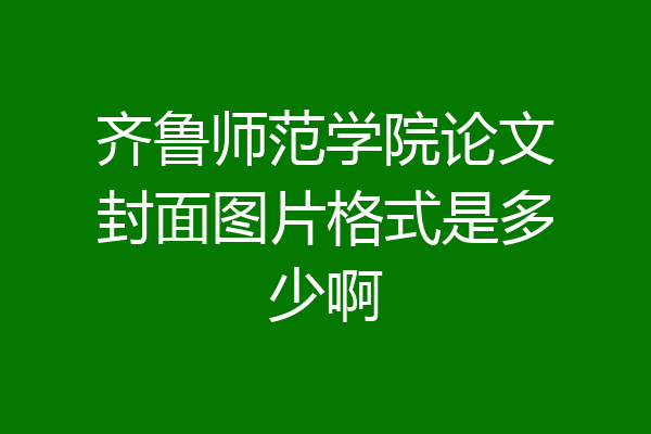 齐鲁师范学院论文封面图片格式是多少啊