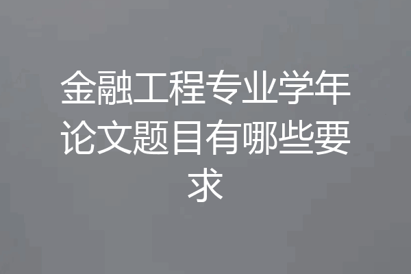金融工程专业学年论文题目有哪些要求
