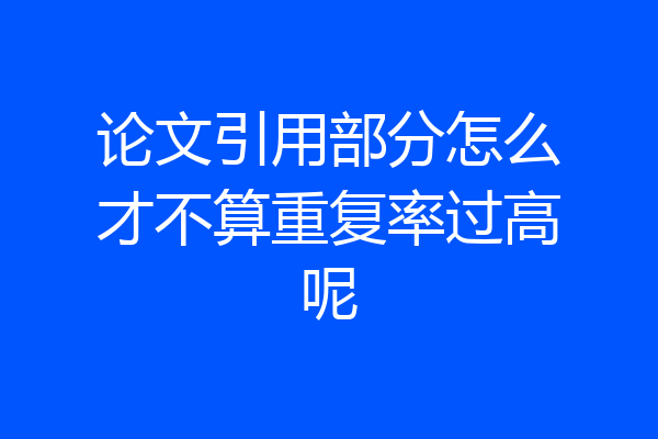 论文引用部分怎么才不算重复率过高呢