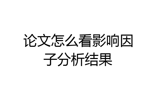 论文怎么看影响因子分析结果