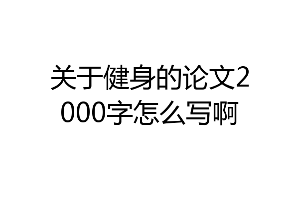 关于健身的论文2000字怎么写啊