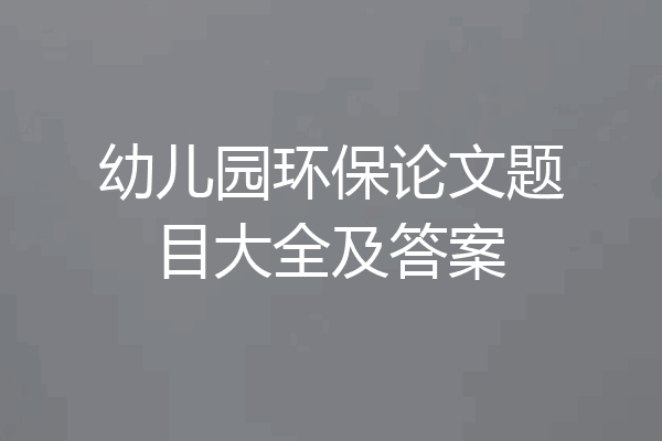 幼儿园环保论文题目大全及答案