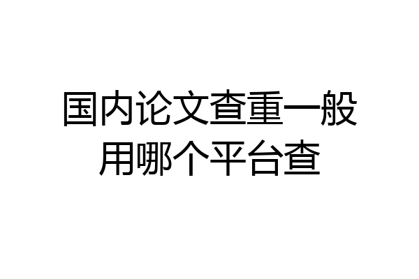 国内论文查重一般用哪个平台查