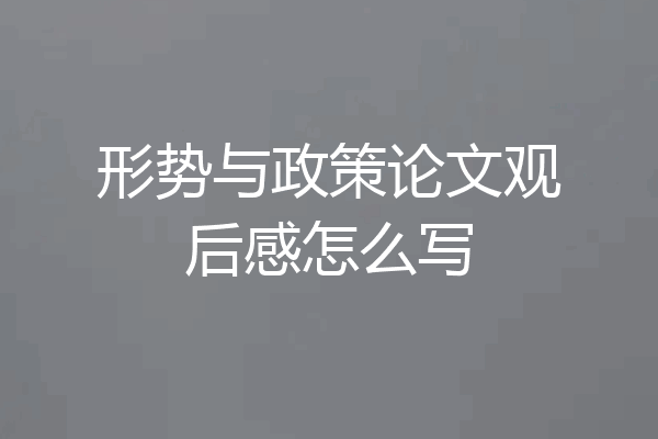 形势与政策论文观后感怎么写