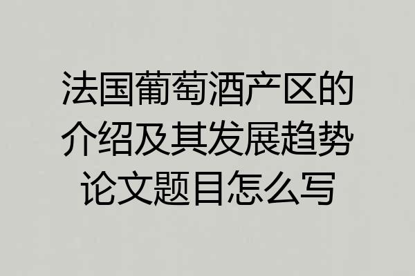 法国葡萄酒产区的介绍及其发展趋势论文题目怎么写
