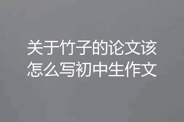 关于竹子的论文该怎么写初中生作文