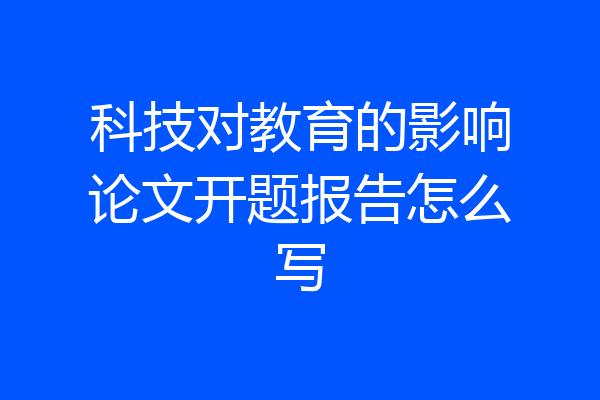 科技对教育的影响论文开题报告怎么写